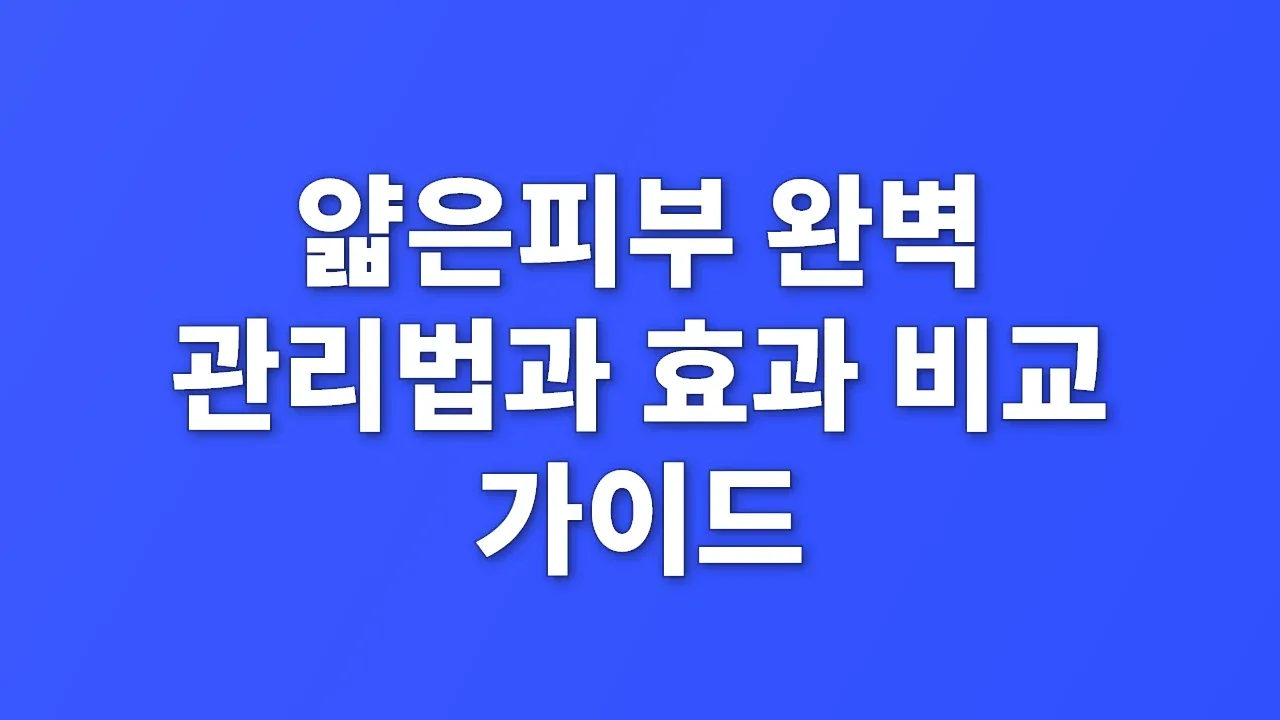 얇은피부 완벽 관리법과 효과 비교 가이드